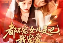 最新短剧《都不宠女儿是吧我宠爱》全集在线免费观看-野人短剧网