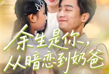 最新短剧《余生是你，从暗恋到奶爸》全集在线免费观看-野人短剧网